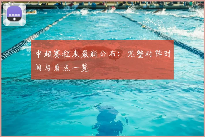 中超赛程表最新公布：完整对阵时间与看点一览