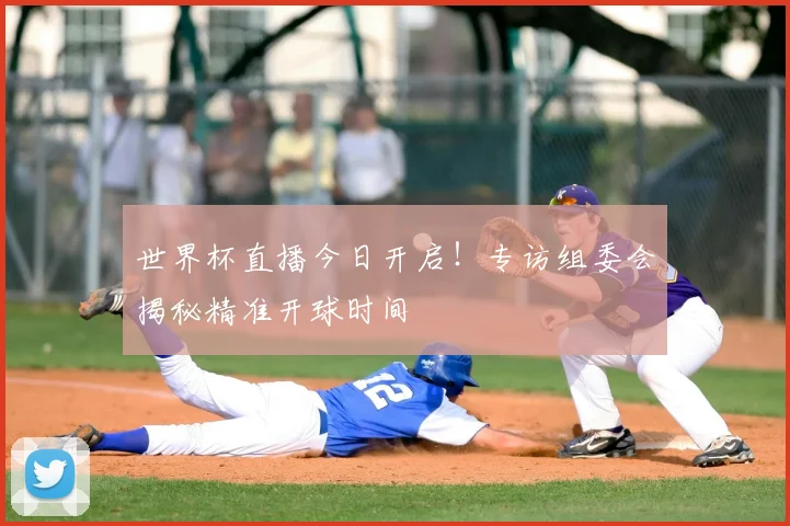 世界杯直播今日开启！专访组委会揭秘精准开球时间