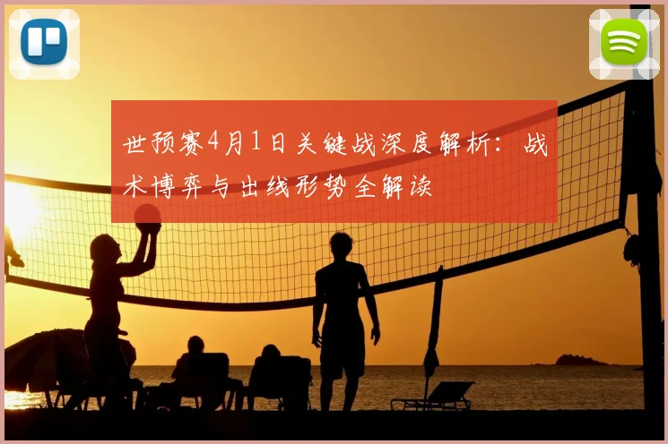 世预赛4月1日关键战深度解析:战术博弈与出线形势全解读