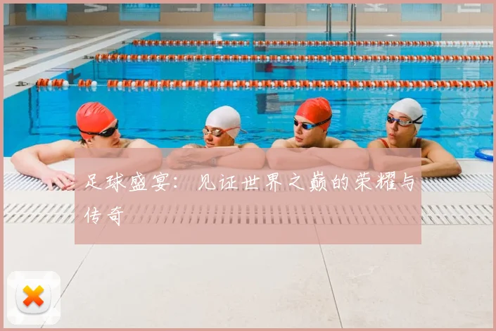 足球盛宴:见证世界之巅的荣耀与传奇