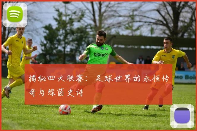 揭秘四大联赛:足球世界的永恒传奇与绿茵史诗