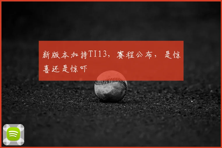 新版本加持TI13，赛程公布，是惊喜还是惊吓