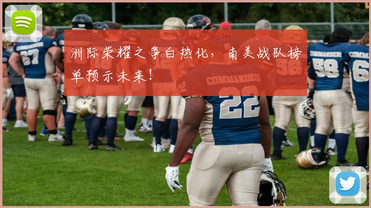 洲际荣耀之争白热化,南美战队榜单预示未来!