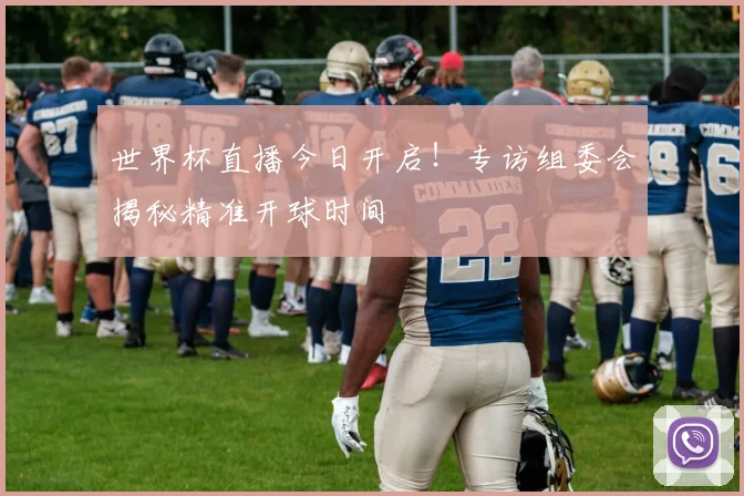 世界杯直播今日开启!专访组委会揭秘精准开球时间