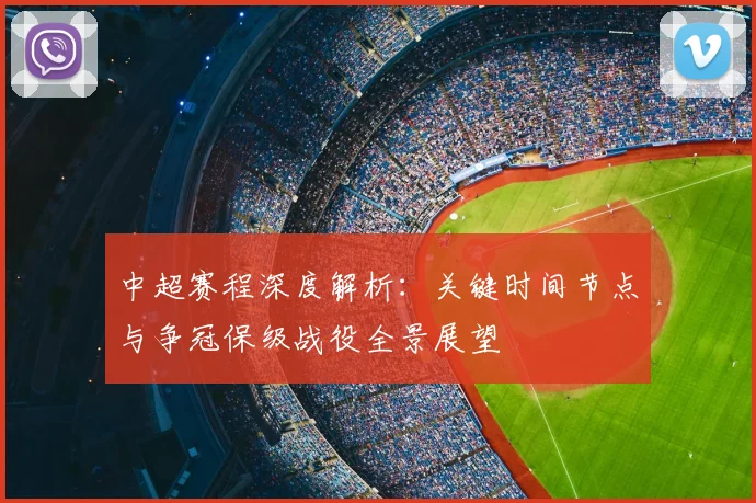 中超赛程深度解析:关键时间节点与争冠保级战役全景展望