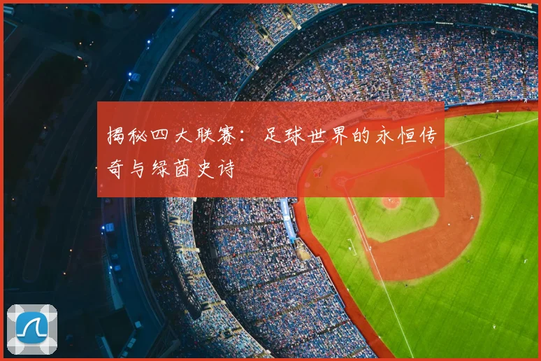 揭秘四大联赛:足球世界的永恒传奇与绿茵史诗