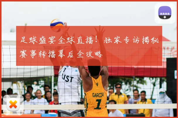 足球盛宴全球直播!独家专访揭秘赛事转播幕后全攻略